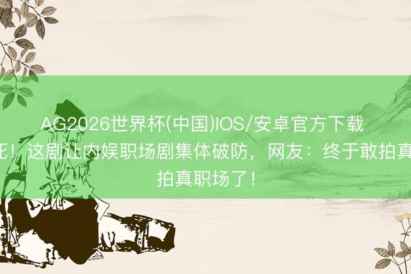 AG2026世界杯(中国)IOS/安卓官方下载 港剧没死!这剧让内娱职场剧集体破防,网友:终于敢拍真职场了!