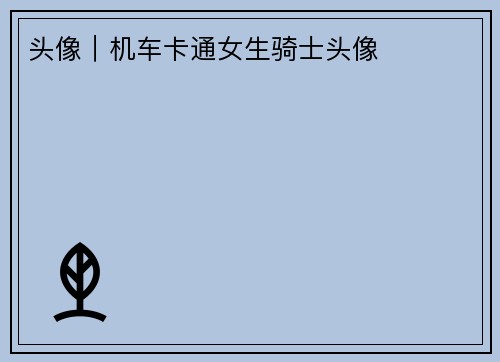 头像｜机车卡通女生骑士头像
